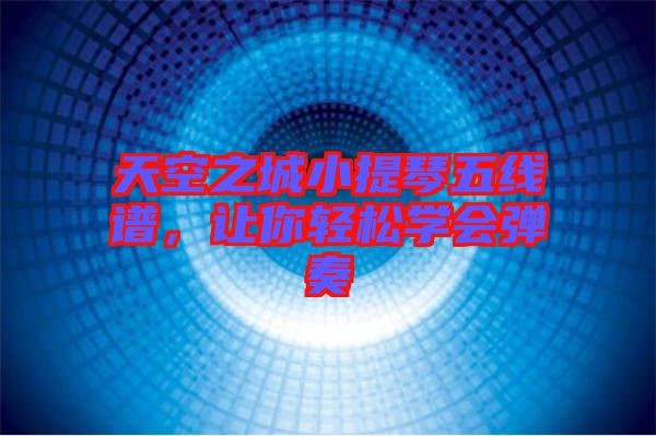 天空之城小提琴五線譜,讓你輕松學(xué)會彈奏