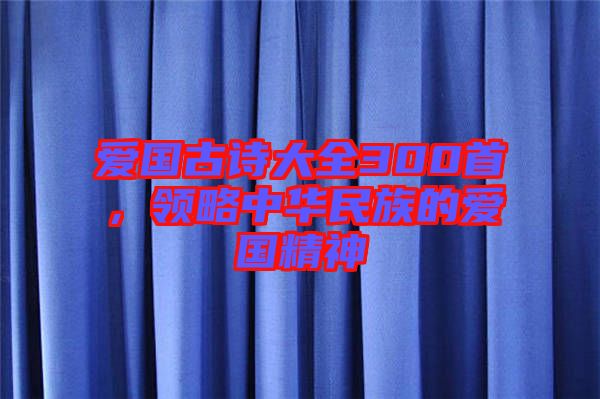 愛國古詩大全300首,領略中華民族的愛國精神