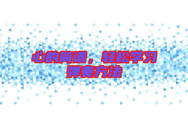 心的簡(jiǎn)譜,輕松學(xué)習(xí)彈奏方法