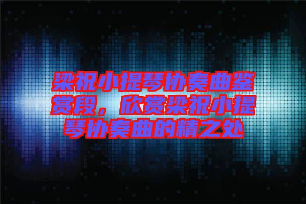梁祝小提琴協奏曲鑒賞段,欣賞梁祝小提琴協奏曲的精之處