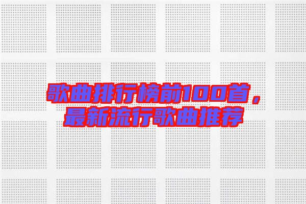 歌曲排行榜前100首,最新流行歌曲推薦