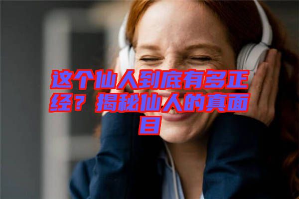 這個仙人到底有多正經?揭秘仙人的真面目