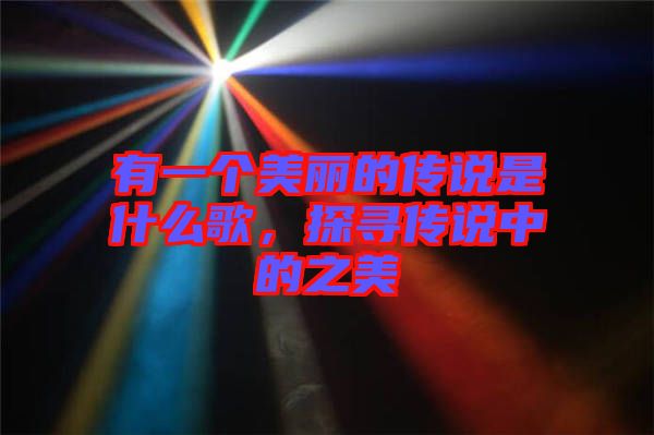 有一個美麗的傳說是什么歌,探尋傳說中的之美