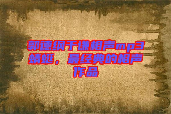 郭德綱于謙相聲mp3蜻蜓，最經典的相聲作品