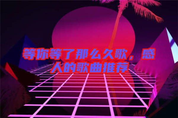 等你等了那么久歌,感人的歌曲推薦
