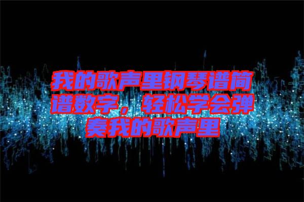 我的歌聲里鋼琴譜簡譜數字,輕松學會彈奏我的歌聲里
