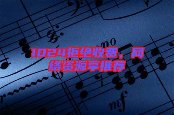 1024拒絕收費,網絡資源享推薦