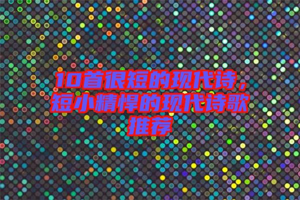 10首很短的現(xiàn)代詩(shī),短小精悍的現(xiàn)代詩(shī)歌推薦