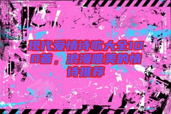 現代愛情詩歌大全100首,浪漫唯美的情詩推薦