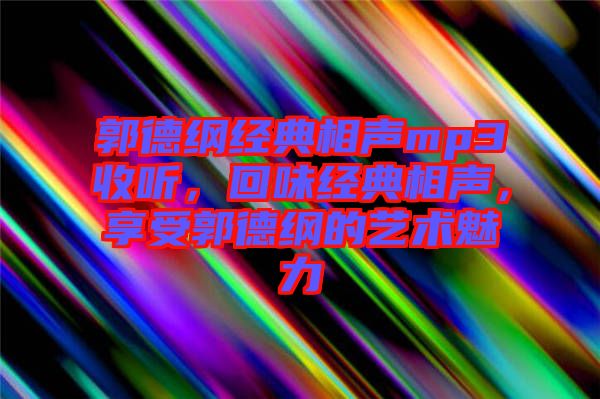 郭德綱經(jīng)典相聲mp3收聽(tīng),回味經(jīng)典相聲,享受郭德綱的藝術(shù)魅力
