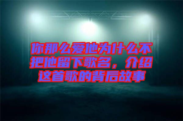 你那么愛他為什么不把他留下歌名，介紹這首歌的背后故事