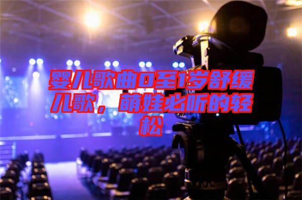 嬰兒歌曲0至1歲舒緩兒歌，萌娃必聽的輕松