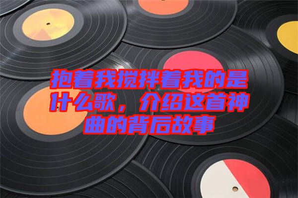 抱著我攪拌著我的是什么歌,介紹這首神曲的背后故事