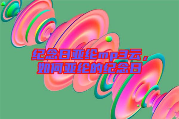 紀(jì)念日亞綸mp3云,如何亞綸的紀(jì)念日