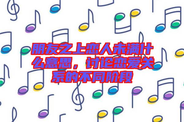 朋友之上戀人未滿什么意思，討論戀愛關(guān)系的不同階段