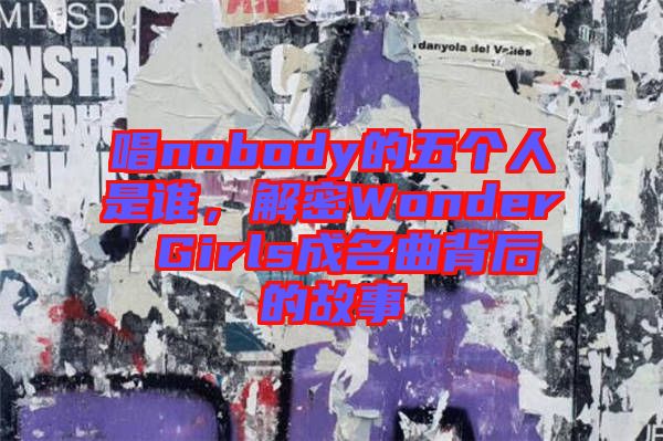 唱nobody的五個(gè)人是誰,解密Wonder Girls成名曲背后的故事