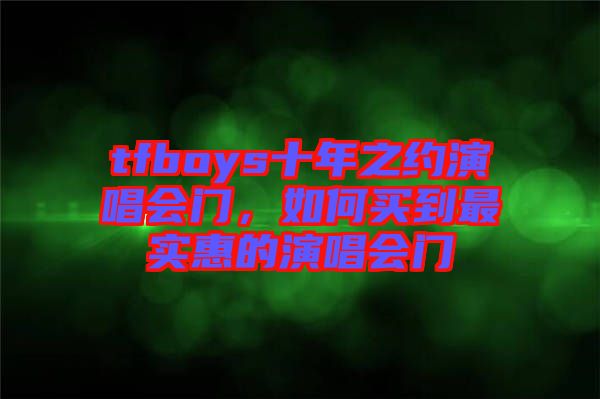 tfboys十年之約演唱會門,如何買到最實惠的演唱會門