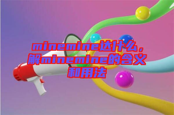 minemine達(dá)什么,解minemine的含義和用法