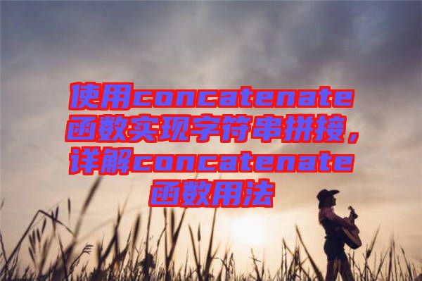 使用concatenate函數(shù)實(shí)現(xiàn)字符串拼接,詳解concatenate函數(shù)用法