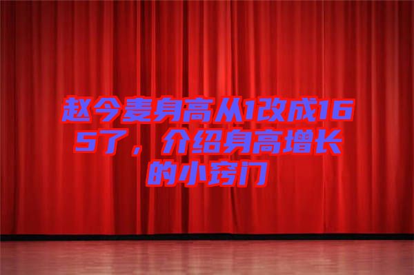 趙今麥身高從1改成165了,介紹身高增長的小竅門