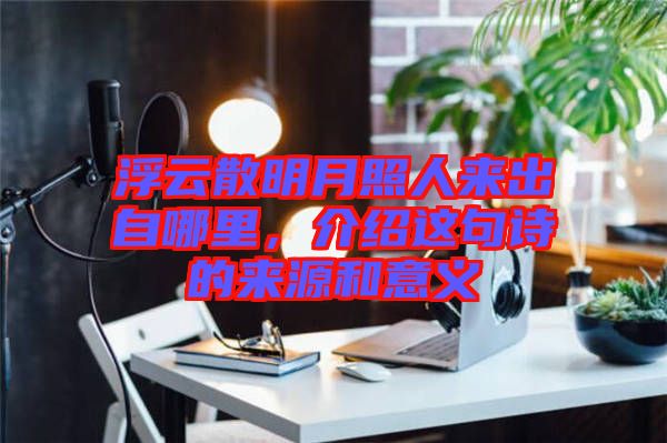 浮云散明月照人來出自哪里,介紹這句詩的來源和意義