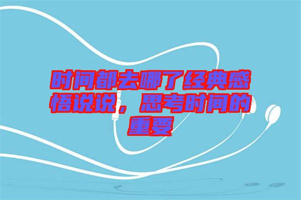 時(shí)間都去哪了經(jīng)典感悟說(shuō)說(shuō),思考時(shí)間的重要