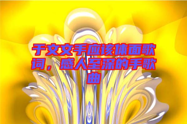 于文文手應(yīng)該體面歌詞,感人至深的手歌曲