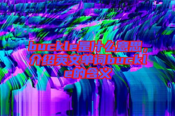 buckle是什么意思,介紹英文單詞buckle的含義