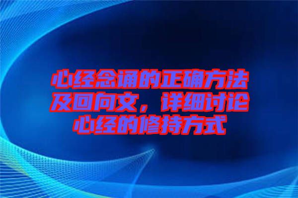 心經(jīng)念誦的正確方法及回向文,詳細(xì)討論心經(jīng)的修持方式