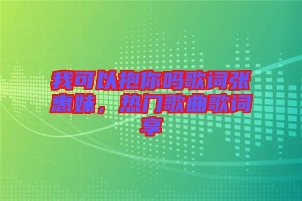 我可以抱你嗎歌詞張惠妹，熱門歌曲歌詞享