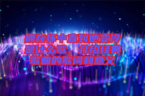擁在懷中直到他變冷是什么歌，介紹經(jīng)典歌曲的歌詞和意義