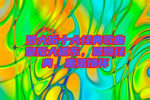 羅大佑十大經典歌曲皇后大道東，回顧經典，重溫情懷