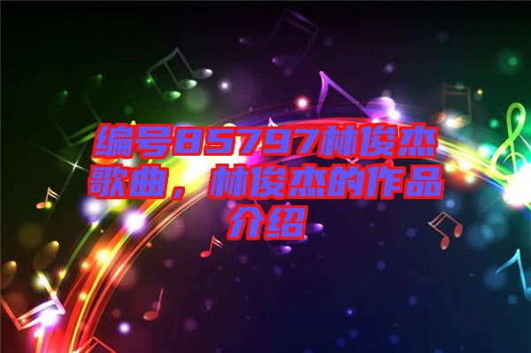 編號85797林俊杰歌曲，林俊杰的作品介紹