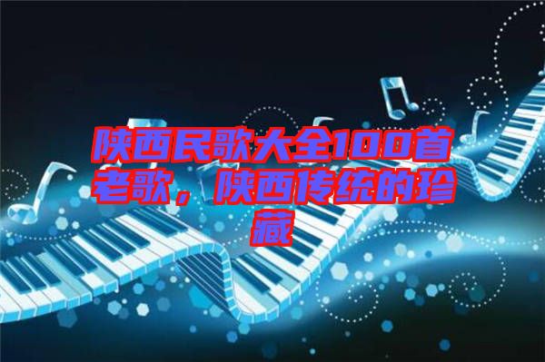 陜西民歌大全100首老歌,陜西傳統(tǒng)的珍藏