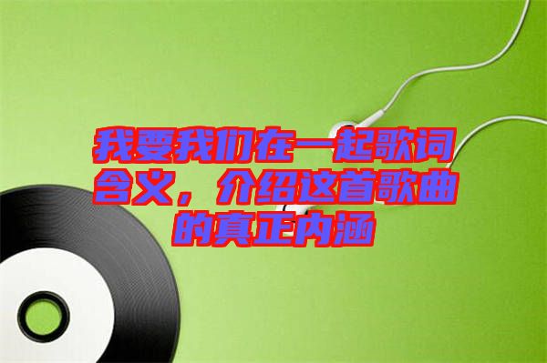 我要我們在一起歌詞含義,介紹這首歌曲的真正內涵