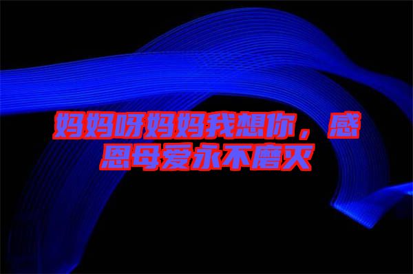 媽媽呀媽媽我想你,感恩母愛永不磨滅