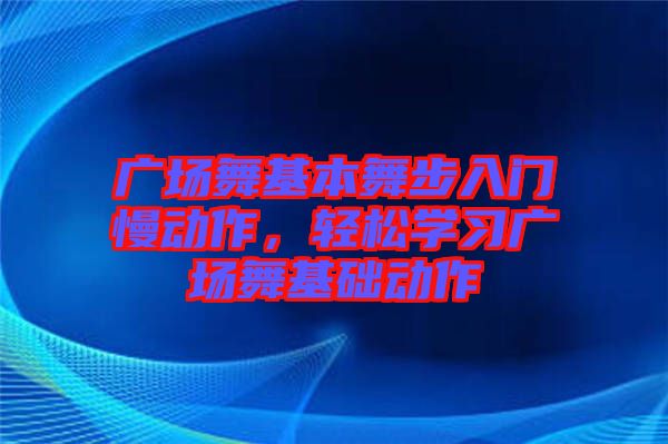 廣場舞基本舞步入門慢動作,輕松學習廣場舞基礎動作
