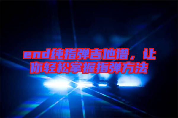 end純指彈吉他譜,讓你輕松掌握指彈方法