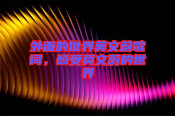 外面的世界莫文蔚歌詞,感受莫文蔚的世界