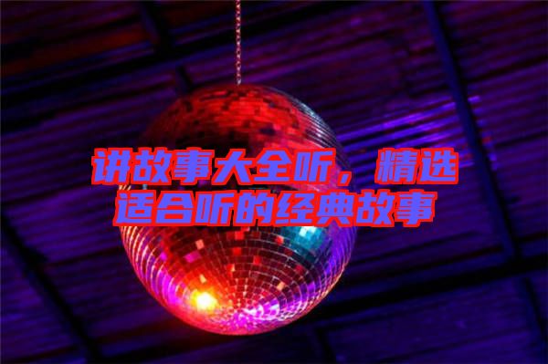 講故事大全聽,精選適合聽的經典故事