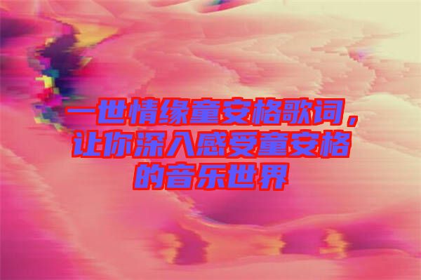 一世情緣童安格歌詞,讓你深入感受童安格的音樂(lè)世界