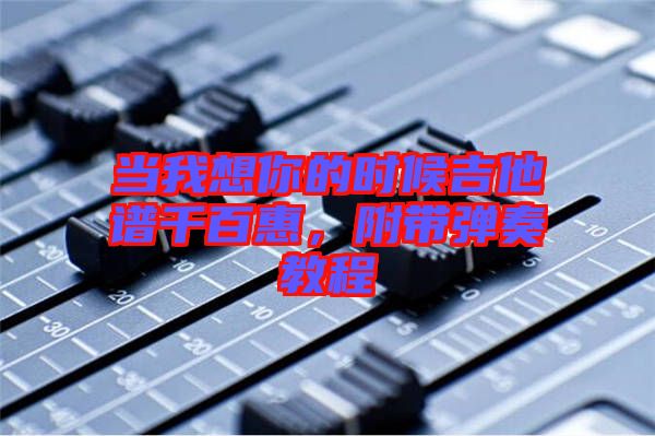 當我想你的時候吉他譜千百惠,附帶彈奏教程