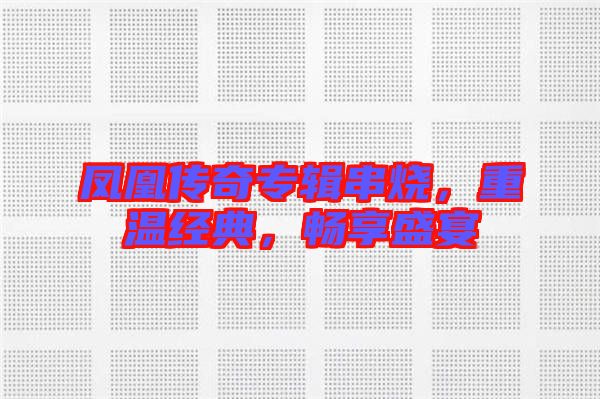 鳳凰傳奇專輯串燒,重溫經典,暢享盛宴