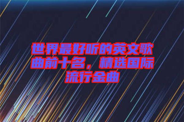 世界最好聽的英文歌曲前十名，精選國(guó)際流行金曲