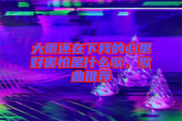 大雨還在下我的心里好害怕是什么歌，歌曲推薦