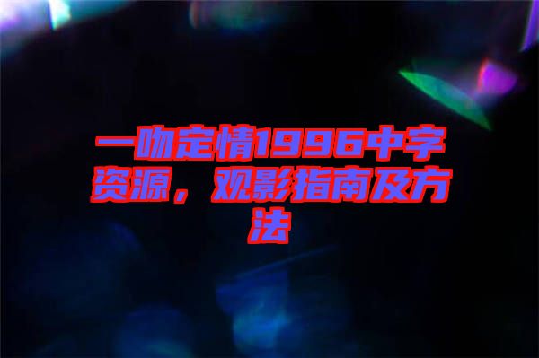 一吻定情1996中字資源,觀影指南及方法