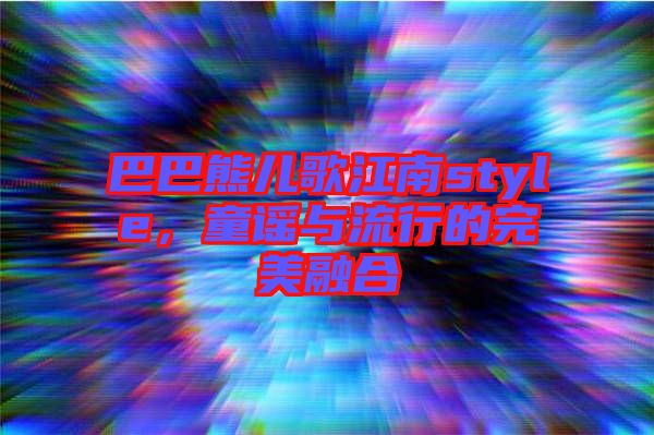巴巴熊兒歌江南style,童謠與流行的完美融合