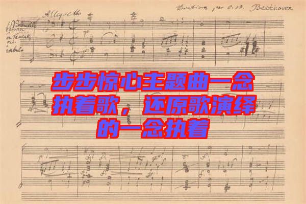 步步驚心主題曲一念執著歌,還原歌演繹的一念執著