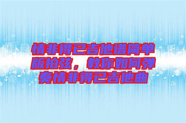 情非得已吉他譜簡單版拍弦，教你如何彈奏情非得已吉他曲