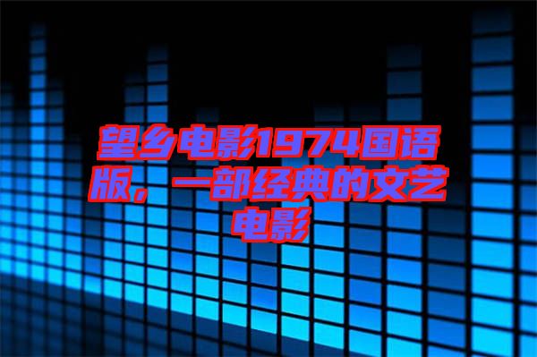 望鄉電影1974國語版,一部經典的文藝電影